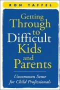 Getting Through to Difficult Kids and Parents: Uncommon Sense for Child Professionals