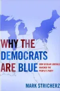 Why the Democrats Are Blue : How Secular Liberals Hijacked the People's Party