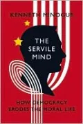 The Servile Mind: How Democracy Erodes the Moral Life