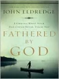 Fathered by God: Learning What Your Dad Could Never Teach You
