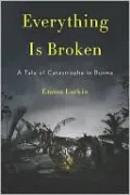 Everything Is Broken: A Tale of Catastrophe in Burma