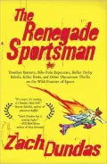The Renegade Sportsman: Drunken Runners, Bike Polo Superstars, Roller Derby Rebels, Killer B...