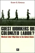 Guest Workers or Colonized Labor?: Mexican Labor Migration to the United States