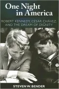 One Night in America: Robert Kennedy, Cesar Chavez, and the Dream of Dignity