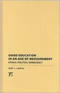 Good Education in an Age of Measurement: Ethics, Politics, Democracy