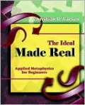 7. the Ideal Made Real - Applied Metaphysics for Beginners
