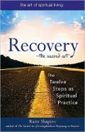 Recovery - the Sacred Art: The Twelve Steps as Spiritual Practice