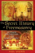 The Secret History of Freemasonry: Its Origins and Connection to the Knights Templar