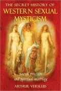 Secret History of Western Sexual Mysticism: Sacred Practices and Spiritual Marriage