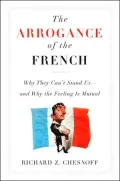 The Arrogance of the French: Why They Can't Stand Us--and Why the Feeling Is Mutual