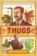 Thugs: How History's Most Notorious Despots Transformed the World through Terror, Tyranny, and Mass Murder