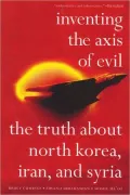 Inventing the Axis of Evil: The Truth about North Korea, Iran, and Syria