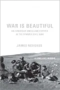 War Is Beautiful: An American Ambulance Driver in the Spanish Civil War