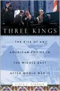 Three Kings: The Rise of an American Empire in the Middle East After World War II