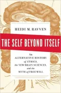 The Self Beyond Itself: An Alternative History of Ethics, the New Brain Sciences, and the Myth of Free Will