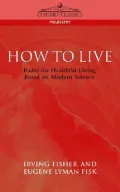 How To Live: Rules For Healthful Living Based On Modern Science