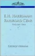 E. H. Harriman: Railroad Czar - Vol. 1