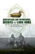 Chesapeake Bay Retrievers, Decoys & Long Guns: Tales of Carroll’s Island Ducking Club