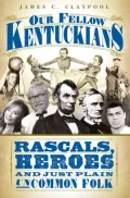 Our Fellow Kentuckians: Rascals, Heroes and Just Plain Uncommon Folk