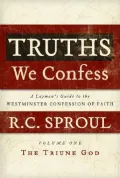 Truths We Confess: A Layman's Guide to the Westminster Confession of Faith: Volume 1: the Triune God (Chapters 1-8 of the Confession)