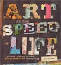 Art at the Speed of Life: Motivation & Inspiration for Making Mixed-Media Art Every Day