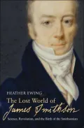 Lost World of James Smithson: Science, Revolution, and the Birth of the Smithsonian