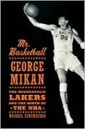 Mr. Basketball: George Mikan, the Minneapolis Lakers, and the Birth of the NBA