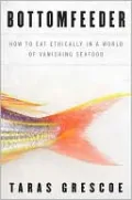 Bottomfeeder: How to Eat Ethically in a World of Vanishing Seafood