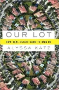 Our Lot: How Real Estate Came to Own Us