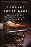 Romance on Three Legs: Glenn Gould's Obsessive Quest for the Perfect Piano