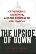 The Upside of Down: Catastrophe, Creativity, and the Renewal of Civilization