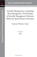 Scientific Management, Comprising Shop Management: The Principles of Scientific Management Testimony Before the Special House Committee (Paperback)