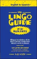 The Lingo Guide for Builders: Bilingual Translations of the Most Common Construction Industry Words & Phrases = Lingo Guide Para Constructores  Traducciones Bilingues De Las Frases Y Palabras Mas Comunes Utilizadas Por La Industria De La Construccion