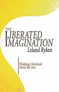 The Liberated Imagination: Thinking Christianly about the Arts