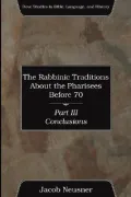 The Rabbinic Traditions about the Pharisees Before 70, Part III: Conclusions