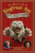 The Secret Life of Siegfried and Roy: The Scandalous Story Behind The Men Who Changed Las Vegas