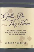 Gallo Be Thy Name: The Inside Story of How One Family Rose to Dominate the U.S. Wine Market