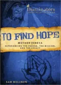 To Find Hope: Mother Teresa-Experiencing the Person, the Mission, and the Legacy