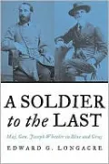 A Soldier to the Last: Maj. Gen. Joseph Wheeler in Blue and Gray