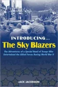 Introducing...The Sky Blazers: The Adventures of a Special Band of Troops That Entertained the Allied Forces During World War II