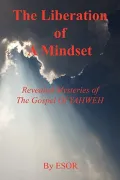 The Liberation of a Mindset - Revealed Mysteries of the Gospel of Yahweh