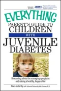 The Everything Parent's Guide To Children With Juvenile Diabetes: Reassuring Advice for Managing Symptoms and Raising a Happy, Healthy Child