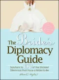 The Bride's Diplomacy Guide: Answers to 150 of the Most Crucial and Annoying Questions That Face a BridetoBe
