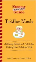Mommy Rescue Guide: Toddler Meals : Lifesaving Recipes and Advice for Making Fun, Nutritious Food