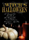 Witch's Halloween: A Complete Guide to the Magick, Incantations, Recipes, Spells, and Lore