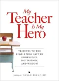 My Teacher is My Hero: Tributes to the People Who Gave Us Knowledge, Motivation, and Wisdon