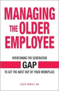 Managing the Older Employee: Communicate, Motivate, Innovate Overcome the Generation Gap to Get the Most Out of Your Workplace