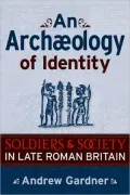 An Archaeology of Social Practices : Soldiers and Society in Later Roman Britain