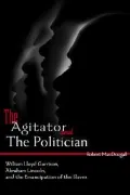 The Agitator and the Politician: William Lloyd Garrison, Abraham Lincoln and the Emancipation of the Slaves