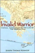 Invalid Warrior: A Virtual Commentary on the Life of the Apostle Paul